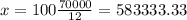 x = 100 \frac{70000}{12}= 583333.33