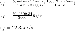v_{f}=\frac{50miles}{1hour}(\frac{1hour}{3,600s} )(\frac{1609.34meters}{1mile} ) \\\\v_{f}=\frac{50*1609.34}{3600} m/s\\\\v_{f}=22.35m/s