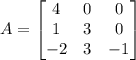 A = \left[\begin{matrix}4&0&0 \\ 1&3&0 \\-2&3&-1 \end{matrix}\right]