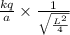 \frac{kq}{a}\times \frac{1}{\sqrt{\frac{L^2}{4}}}