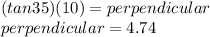 (tan35)(10)=perpendicular\\perpendicular=4.74