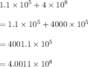 1.1 \times  {10}^{5}  + 4 \times  {10}^{8}  \\  \\  = 1.1 \times  {10}^{5}  + 4000 \times  {10}^{5}  \\  \\  =4001.1 \times  {10}^{5}  \\  \\  = 4.0011 \times  {10}^{8}