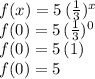 f(x)= 5\,(\frac{1}{3})^x\\f(0)=5\,(\frac{1}{3})^0 \\f(0)=5\,(1)\\f(0)=5