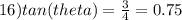 16) tan(theta) = \frac{3}{4} = 0.75