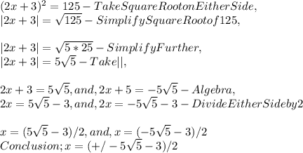 ( 2x + 3 )^{ 2 }  = 125 - Take Square Root on Either Side,\\| 2x + 3 | = \sqrt{ 125 } - Simplify Square Root of 125,\\\\| 2x + 3 | = \sqrt{ 5 * 25 } - Simplify Further,\\| 2x + 3 | = 5\sqrt{ 5 } - Take | |,\\\\2x + 3 = 5\sqrt{ 5 } , and , 2x + 5 = - 5\sqrt{ 5 } - Algebra, \\2x = 5\sqrt{ 5 } - 3 , and , 2x = - 5\sqrt{ 5 } - 3 - Divide Either Side by 2\\\\x = ( 5\sqrt{ 5 } - 3 ) / 2, and , x = ( - 5\sqrt{ 5 } - 3 ) / 2\\Conclusion ; x = ( + / - 5\sqrt{ 5 } - 3 ) / 2