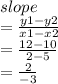 slope \\  =  \frac{y1 - y2}{x1 - x2}  \\  =  \frac{12 - 10}{2 - 5}  \\  =  \frac{2}{ - 3}