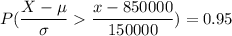 P(\dfrac{X- \mu}{\sigma}   \dfrac{x -850000}{150000}) = 0.95