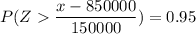 P(Z \dfrac{ x -850000}{150000}) = 0.95
