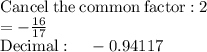 \mathrm{Cancel\:the\:common\:factor:}\:2\\=-\frac{16}{17}\\\mathrm{Decimal:\quad }\:-0.94117