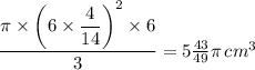 \dfrac{\pi \times \left (6 \times \dfrac{4}{14}   \right )^{2} \times 6}{3} = 5\tfrac{43}{49}\pi \, cm^3