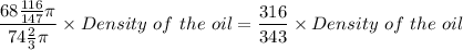 \dfrac{68\tfrac{116}{147}\pi}{ 74\tfrac{2}{3}\pi} \times  Density \ of \ the \ oil = \dfrac{316}{343}  \right ) \times  Density \ of \ the \ oil