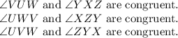 \angle VUW$ and \angle YXZ$ are congruent. \\\angle U W V$ and \angle X Z Y$ are congruent.\\ \angle U V W$ and \angle Z Y X$ are congruent.