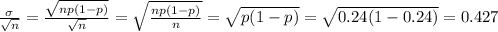 \frac{\sigma}{\sqrt{n} }= \frac{\sqrt{np(1-p)} }{\sqrt{n} } =\sqrt{\frac{np(1-p)}{n} } =\sqrt{p(1-p)}=\sqrt{0.24(1-0.24)}  =0.427