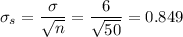 \sigma_s=\dfrac{\sigma}{\sqrt{n}}=\dfrac{6}{\sqrt{50}}=0.849