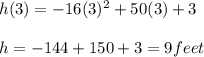h(3) = -16(3)^2 + 50(3) + 3 \\\\h = -144 + 150 + 3 = 9 feet