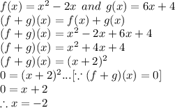 f(x) =x^2 -2x\:\: and \:\: g(x) = 6x + 4\\(f+g)(x) = f(x) + g(x) \\(f+g)(x) = x^2 -2x+ 6x + 4\\(f+g)(x) = x^2+4x + 4\\(f+g)(x) = (x+2)^2\\ 0 = (x+2)^2...[\because (f+g)(x) =0]\\0 = x+2\\\therefore x = -2