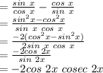 =\frac{sin~x}{cos~x} -\frac{cos~x}{sin ~x} \\=\frac{sin^2x-cos^2 x}{sin ~x~cos~x} \\=\frac{-2(cos^2x-sin^2x)}{2 sin ~x~cos~x} \\=\frac{-2 cos~2x}{sin~2x} \\=-2 cos ~2x~cosec~2x