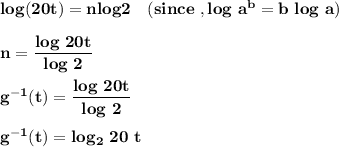 \mathbf{log (20 t) = n log 2}    \ \ \    \mathbf{(since  \ ,  log  \ a^b = b \ log \ a) }  \\ \\ \mathbf{n =  \dfrac{log \ 20 t }{log \ 2 }} \\ \\ \mathbf{g^{-1} (t) =  \dfrac{log \ 20 t }{log \ 2 }} \\ \\ \mathbf{g^{-1} (t) = log _2  \ 20 \ t}