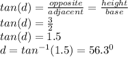 tan(d)=\frac{opposite}{adjacent} =\frac{height}{base} \\tan(d)=\frac{3}{2} \\tan(d)=1.5\\d=tan^{-1}(1.5)=56.3^0