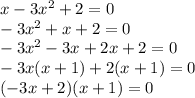 x - 3 {x}^{2}  + 2 = 0 \\  - 3 {x}^{2}  + x + 2 = 0 \\  - 3 {x}^{2}  - 3x + 2x + 2 = 0 \\  - 3x(x  +  1) + 2(x + 1) = 0 \\ ( - 3x + 2)(x + 1) = 0