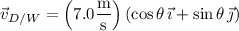 \vec v_{D/W}=\left(7.0\dfrac{\rm m}{\rm s}\right)(\cos\theta\,\vec\imath+\sin\theta\,\vec\jmath)