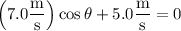 \left(7.0\dfrac{\rm m}{\rm s}\right)\cos\theta+5.0\dfrac{\rm m}{\rm s}=0