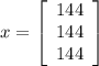 x = \left[\begin{array}{ccc}144\\144\\144\end{array}\right]