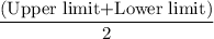 \dfrac{(\text{Upper limit+Lower limit})}{2}