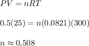 PV=nRT \\\\0.5 (25)=n (0.0821) (300) \\\\n\approx 0.508