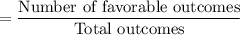 =\dfrac{\text{Number of favorable outcomes}}{\text{Total outcomes}}