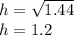 h=\sqrt{1.44}\\h = 1.2
