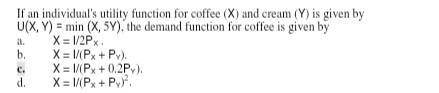 If an individual's utility function for coffee (x) and cream (y) is given by , the demand function f