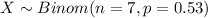 X \sim Binom(n=7, p=0.53)