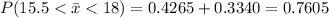 P(15.5 < \bar{x}< 18) = 0.4265 + 0.3340 = 0.7605