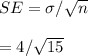 SE = \sigma/\sqrt{n}\\\\= 4/\sqrt{15}