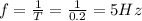 f=\frac{1}{T}=\frac{1}{0.2}=5 Hz