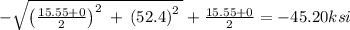 -\sqrt{\left(\frac{15.55+0}{2}\right)^2\:+\:\left(52.4\right)^2\:}+\frac{15.55+0}{2} = -45.20 ksi