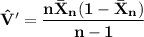 \mathbf{ \hat V ' = \dfrac{n \bar X_n (1- \bar X_n)} {n-1}}