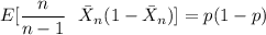 E [\dfrac{n}{n-1} \ \  \bar X_n (1- \bar X_n )] = p (1-p)