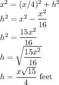 x^2=(x/4)^2+h^2\\h^2=x^2-\dfrac{x^2}{16}\\ h^2=\dfrac{15x^2}{16}\\h=\sqrt{\dfrac{15x^2}{16}} \\h=\dfrac{x\sqrt{15}}{4}$ feet