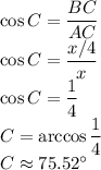 \cos C=\dfrac{BC}{AC} \\\cos C=\dfrac{x/4}{x} \\\cos C=\dfrac{1}{4}\\ C=\arccos \dfrac{1}{4}\\C \approx 75.52^\circ