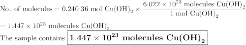 \text{No. of molecules} = \text{0.240 36 mol Cu(OH)}_{2} \times \dfrac{6.022 \times 10^{23}\text{ molecules Cu(OH)}_{2}}{\text{1 mol Cu(OH)}_{2}}\\\\= 1.447 \times 10^{23}\text{ molecules Cu(OH)}_{2}\\\text{The sample contains $\large \boxed{\mathbf{1.447 \times 10^{23}}\textbf{ molecules Cu(OH)}_{\mathbf{2}}}$}