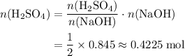 \begin{aligned}n(\mathrm{H_2SO_4}) &= \frac{n(\mathrm{H_2SO_4})}{n(\mathrm{NaOH})} \cdot n(\mathrm{NaOH})\\ &= \frac{1}{2} \times 0.845 \approx 0.4225\; \rm mol\end{aligned}