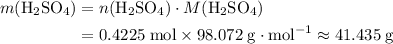 \begin{aligned}m(\mathrm{H_2SO_4}) &= n(\mathrm{H_2SO_4}) \cdot M(\mathrm{H_2SO_4})\\ &= 0.4225 \; \rm mol \times 98.072\; \rm g \cdot mol^{-1}  \approx 41.435\; \rm g \end{aligned}
