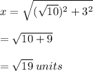 x =  \sqrt{( { \sqrt{10} })^{2}  +  {3}^{2} }  \\  \\  =  \sqrt{10 + 9}  \\  \\  =  \sqrt{19}  \: units \\