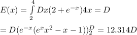 E(x) = \int\limits^4_2 Dx (2+e^{-x} ) 4x = D  \\ \\ = D(e^{-x} (e^xx^2 - x-1 ) ) ^D_2 = 12.314 D