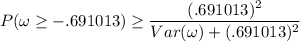 P(\omega \geq -.691013) \geq \dfrac{(.691013)^2}{Var ( \omega) +(.691013)^2}