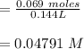 =\frac{0.069\ moles}{0.144L}\\\\=0.04791\ M