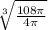 \sqrt[3]{\frac{108\pi }{4\pi } }