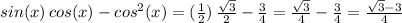 sin(x)\,cos(x)-cos^2(x)=(\frac{1}{2}) \,\frac{\sqrt{3} }{2} -\frac{3}{4} =\frac{\sqrt{3} }{4} -\frac{3}{4}=\frac{\sqrt{3}-3 }{4}